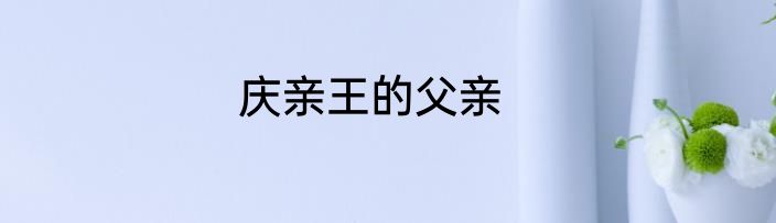 庆亲王的父亲