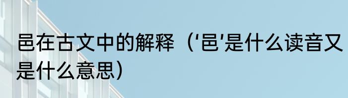 邑在古文中的解释（‘邑’是什么读音又是什么意思）