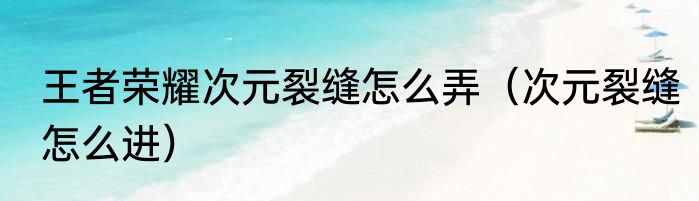 王者荣耀次元裂缝怎么弄（次元裂缝怎么进）