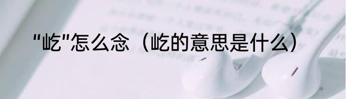 “屹”怎么念（屹的意思是什么）