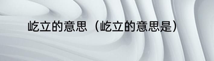 屹立的意思（屹立的意思是）