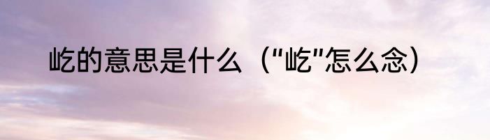 屹的意思是什么（“屹”怎么念）