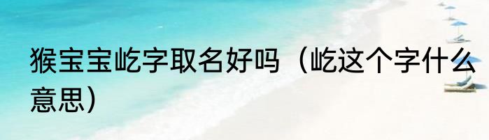 猴宝宝屹字取名好吗（屹这个字什么意思）