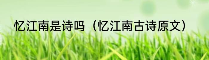 忆江南是诗吗（忆江南古诗原文）