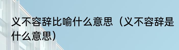 义不容辞比喻什么意思（义不容辞是什么意思）
