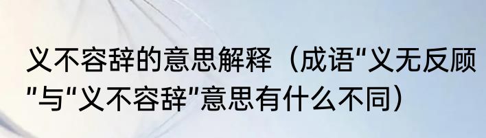 义不容辞的意思解释（成语“义无反顾”与“义不容辞”意思有什么不同）