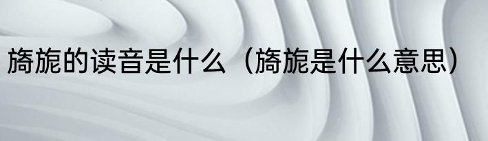 旖旎的读音是什么（旖旎是什么意思）