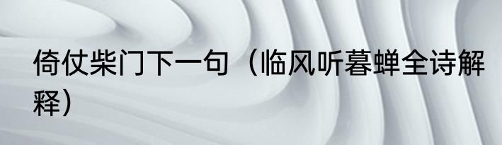 倚仗柴门下一句（临风听暮蝉全诗解释）