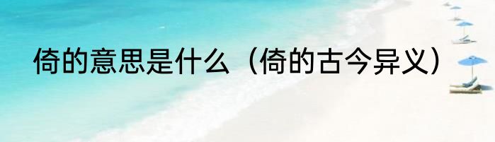 倚的意思是什么（倚的古今异义）