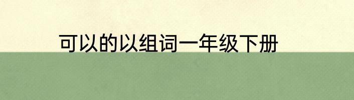 可以的以组词一年级下册