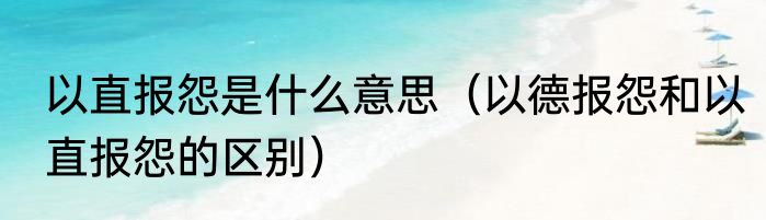 以直报怨是什么意思（以德报怨和以直报怨的区别）