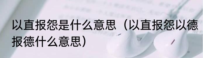 以直报怨是什么意思（以直报怨以德报德什么意思）