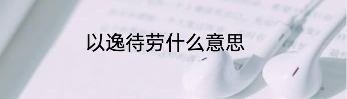 以逸待劳什么意思