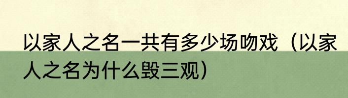以家人之名一共有多少场吻戏（以家人之名为什么毁三观）