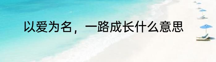 以爱为名，一路成长什么意思
