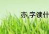 亦,字读什么（亦作么读）