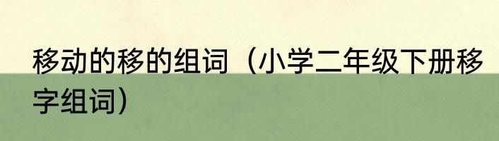 移动的移的组词（小学二年级下册移字组词）