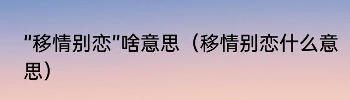 “移情别恋”啥意思（移情别恋什么意思）