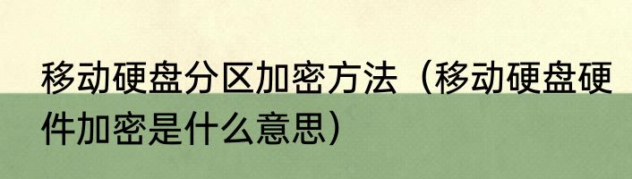 移动硬盘分区加密方法（移动硬盘硬件加密是什么意思）