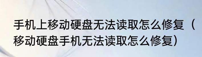 手机上移动硬盘无法读取怎么修复（移动硬盘手机无法读取怎么修复）