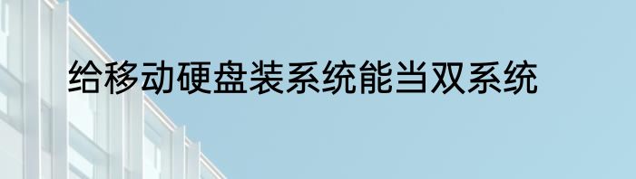 给移动硬盘装系统能当双系统