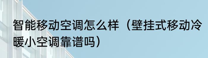 智能移动空调怎么样（壁挂式移动冷暖小空调靠谱吗）