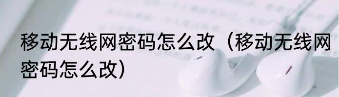 移动无线网密码怎么改（移动无线网密码怎么改）