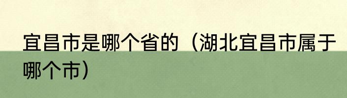 宜昌市是哪个省的（湖北宜昌市属于哪个市）
