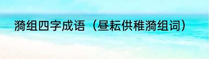 漪组四字成语（昼耘供稚漪组词）