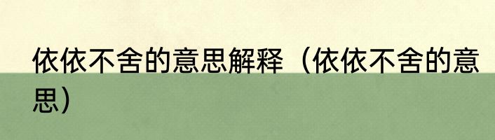 依依不舍的意思解释（依依不舍的意思）