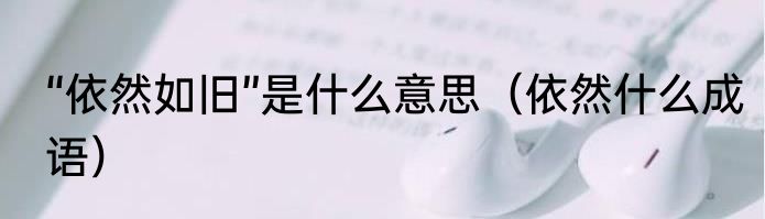 “依然如旧”是什么意思（依然什么成语）