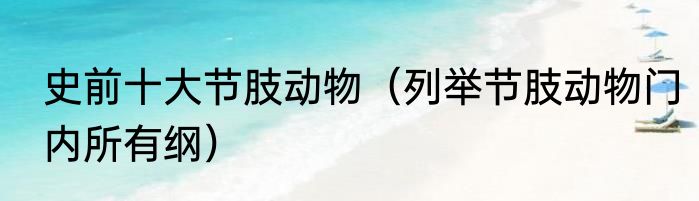 史前十大节肢动物（列举节肢动物门内所有纲）