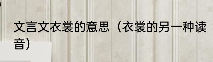 文言文衣裳的意思（衣裳的另一种读音）