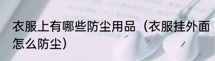 衣服上有哪些防尘用品（衣服挂外面怎么防尘）