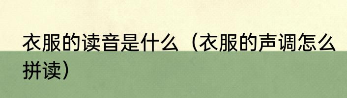 衣服的读音是什么（衣服的声调怎么拼读）
