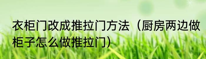衣柜门改成推拉门方法（厨房两边做柜子怎么做推拉门）