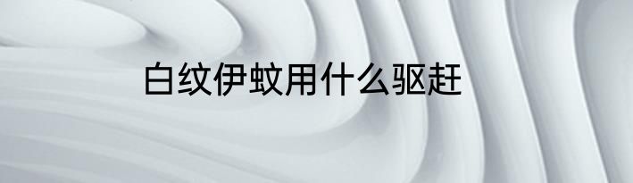 白纹伊蚊用什么驱赶