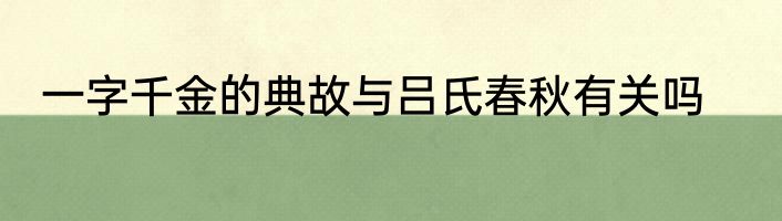 一字千金的典故与吕氏春秋有关吗