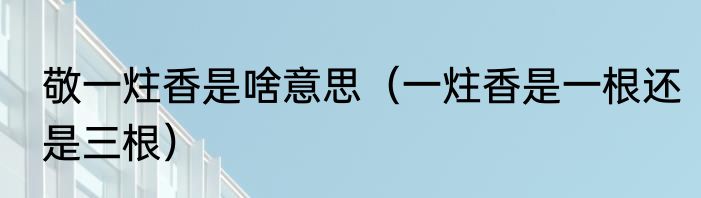 敬一炷香是啥意思（一炷香是一根还是三根）