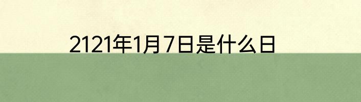 2121年1月7日是什么日