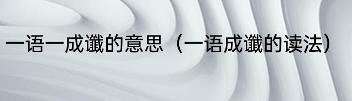 一语一成谶的意思（一语成谶的读法）