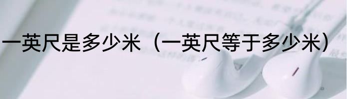 一英尺是多少米（一英尺等于多少米）