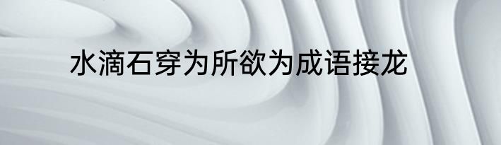 水滴石穿为所欲为成语接龙