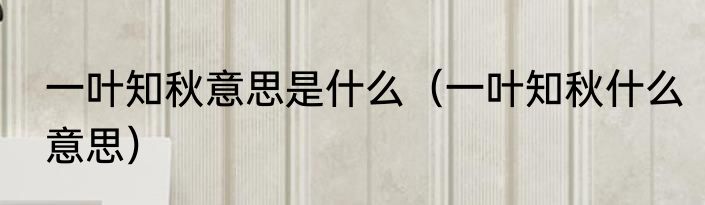 一叶知秋意思是什么（一叶知秋什么意思）