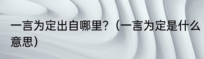 一言为定出自哪里?（一言为定是什么意思）