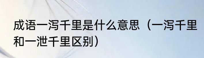 成语一泻千里是什么意思（一泻千里和一泄千里区别）