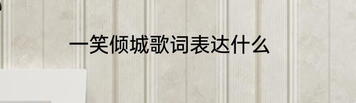 一笑倾城歌词表达什么