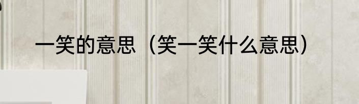 一笑的意思（笑一笑什么意思）