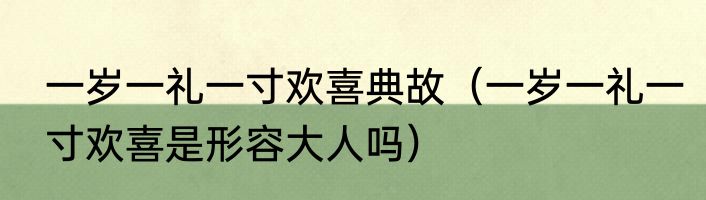 一岁一礼一寸欢喜典故（一岁一礼一寸欢喜是形容大人吗）