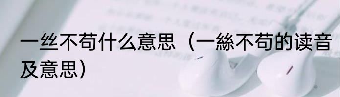 一丝不苟什么意思（一絲不苟的读音及意思）